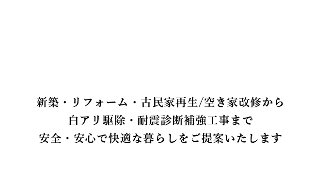 新築・リフォーム・古民家再生/空き家改修から白アリ駆除・耐震診断補強工事まで安全・安心で快適な暮らしをご提案いたします